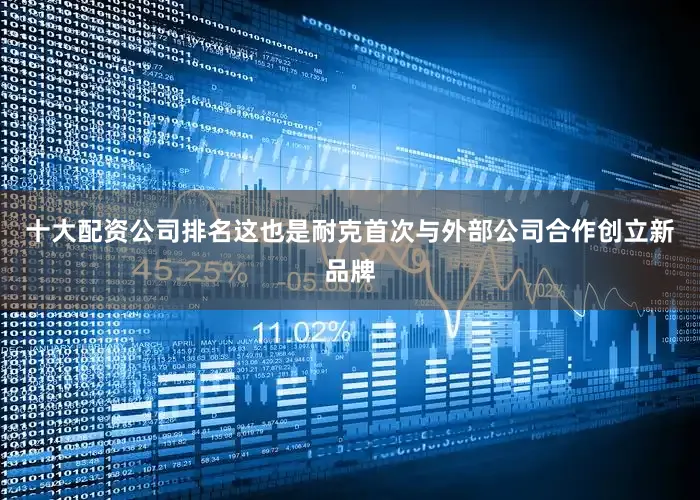 十大配资公司排名这也是耐克首次与外部公司合作创立新品牌
