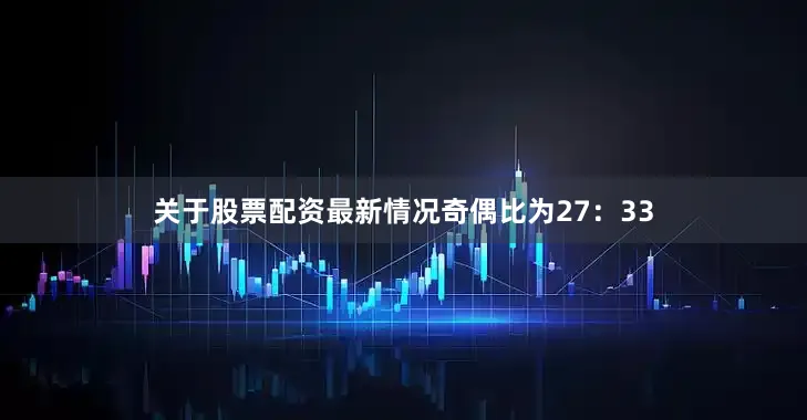 关于股票配资最新情况　　奇偶比为27：33