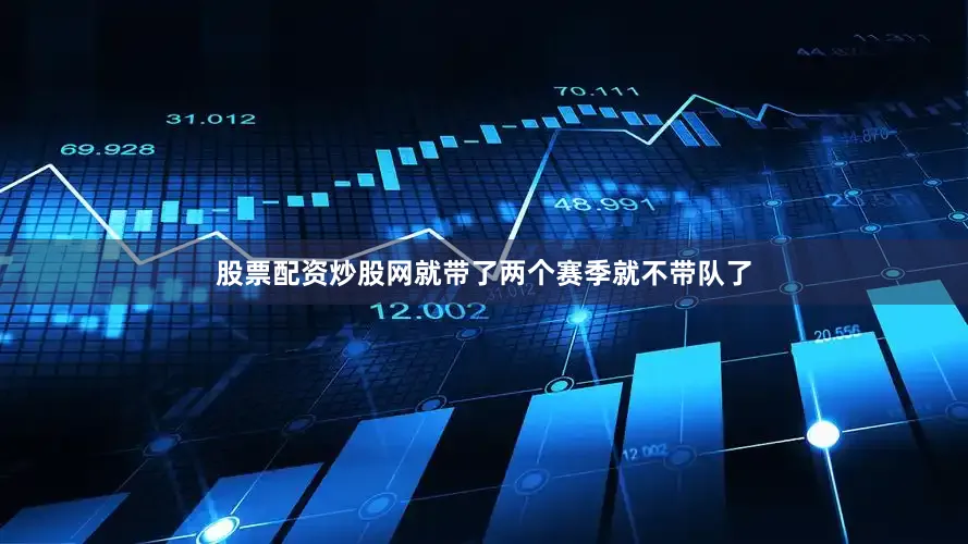 股票配资炒股网就带了两个赛季就不带队了