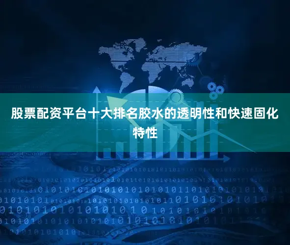 股票配资平台十大排名胶水的透明性和快速固化特性