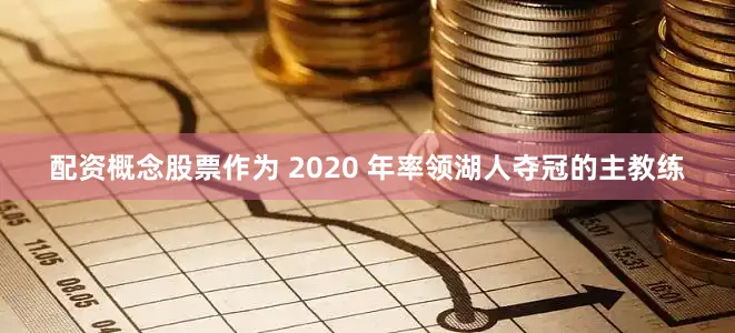 配资概念股票作为 2020 年率领湖人夺冠的主教练