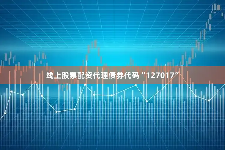 线上股票配资代理债券代码“127017”