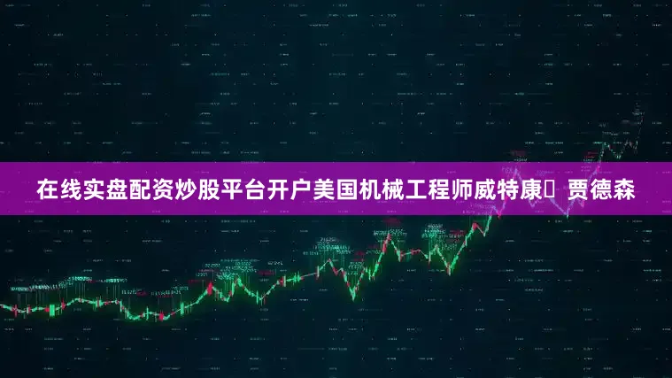在线实盘配资炒股平台开户美国机械工程师威特康・贾德森