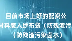 目前市场上好的配资公司所有材料装入纱布袋（防残渣污染卤水）