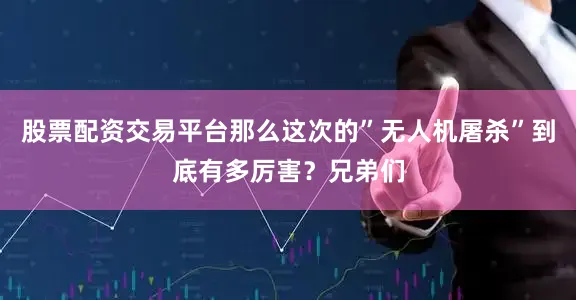 股票配资交易平台那么这次的”无人机屠杀”到底有多厉害？兄弟们