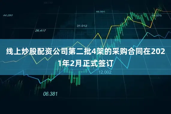 线上炒股配资公司第二批4架的采购合同在2021年2月正式签订