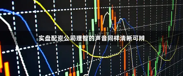 实盘配资公司理智的声音同样清晰可辨