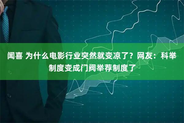 闻喜 为什么电影行业突然就变凉了？网友：科举制度变成门阀举荐制度了