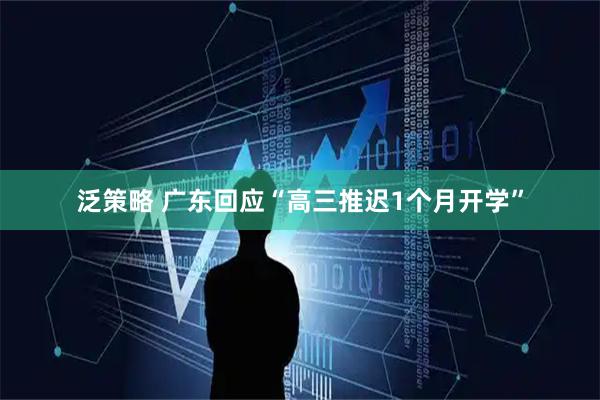 泛策略 广东回应“高三推迟1个月开学”