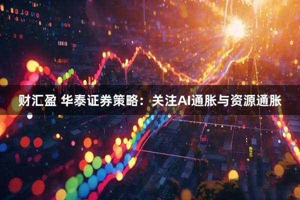 财汇盈 华泰证券策略：关注AI通胀与资源通胀