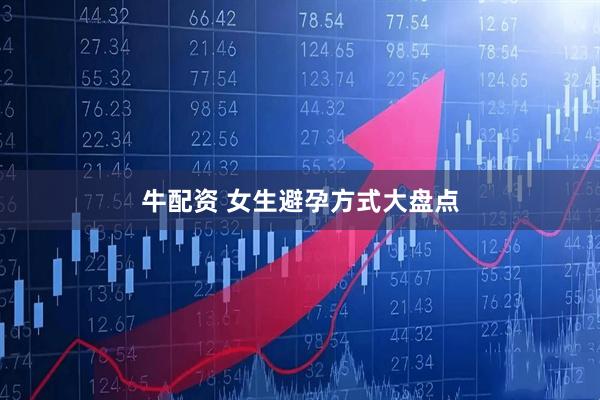 牛配资 女生避孕方式大盘点
