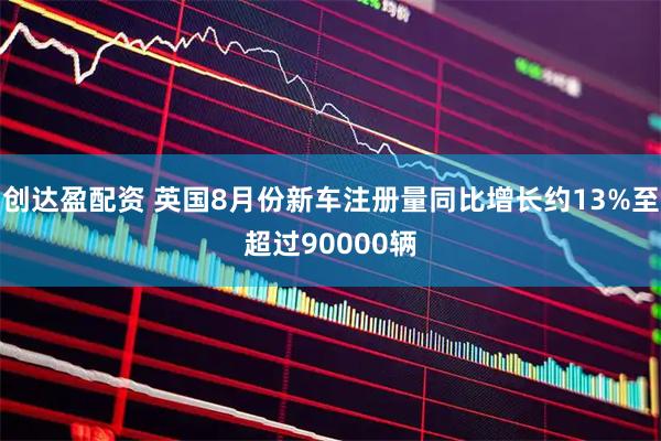 创达盈配资 英国8月份新车注册量同比增长约13%至超过90000辆